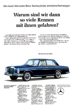 Advertising Mercedes-Benz: 
"The new Mercedes-Benz six-cylinder cars are not racing cars. Why did we run so many races with them?"
Mercedes-Benz 200, 200 D, 230, 230 S, 250 S, 250 SE, 250 SE Cabriolet, 300 SE Coupé 300 SE, 300 SEL, 300 SE Cabriolet, 300 SE Coupé, 230 SL, 600, 600 Pullman